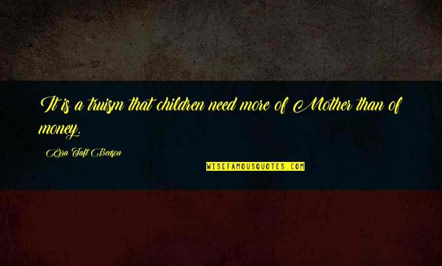 Ideas And Flowers Quotes By Ezra Taft Benson: It is a truism that children need more Ideas And Flowers Quotes By Ezra Taft Benson: It is a truism that children need more