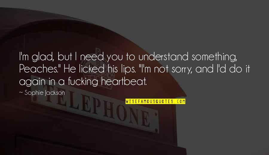 Ideas And Flowers Quotes By Sophie Jackson: I'm glad, but I need you to understand Ideas And Flowers Quotes By Sophie Jackson: I'm glad, but I need you to understand