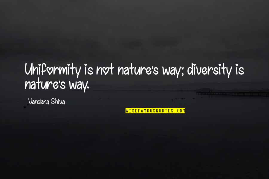 Ideas And Flowers Quotes By Vandana Shiva: Uniformity is not nature's way; diversity is nature's Ideas And Flowers Quotes By Vandana Shiva: Uniformity is not nature's way; diversity is nature's