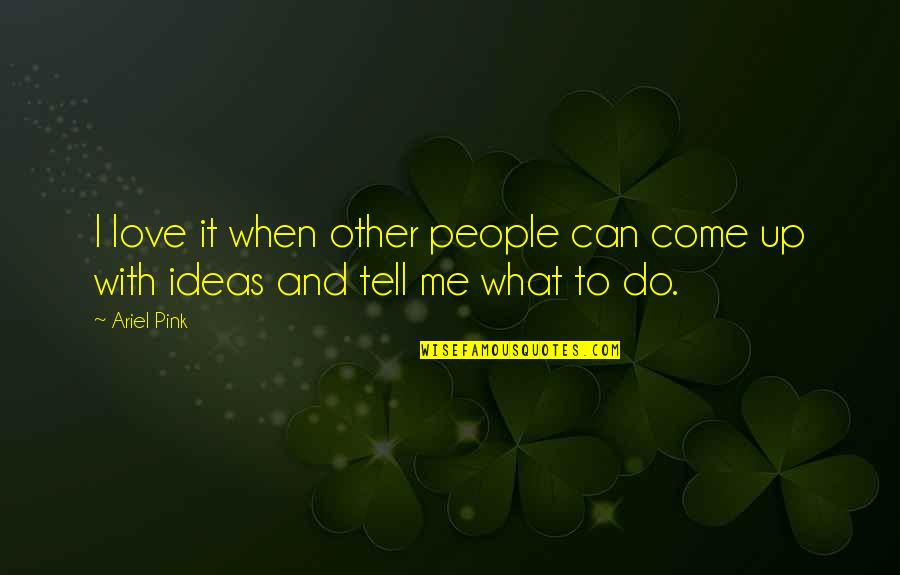 Ideas And Love Quotes By Ariel Pink: I love it when other people can come