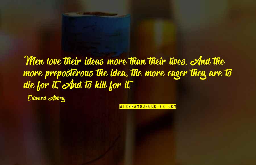 Ideas And Love Quotes By Edward Abbey: Men love their ideas more than their lives. Ideas And Love Quotes By Edward Abbey: Men love their ideas more than their lives.