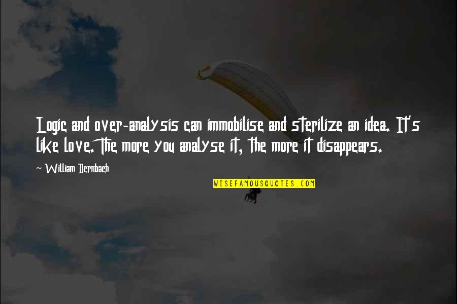 Ideas And Love Quotes By William Bernbach: Logic and over-analysis can immobilise and sterilize an Ideas And Love Quotes By William Bernbach: Logic and over-analysis can immobilise and sterilize an