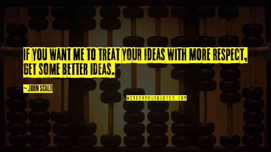 Ideas And Opinions Quotes By John Scalzi: If you want me to treat your ideas