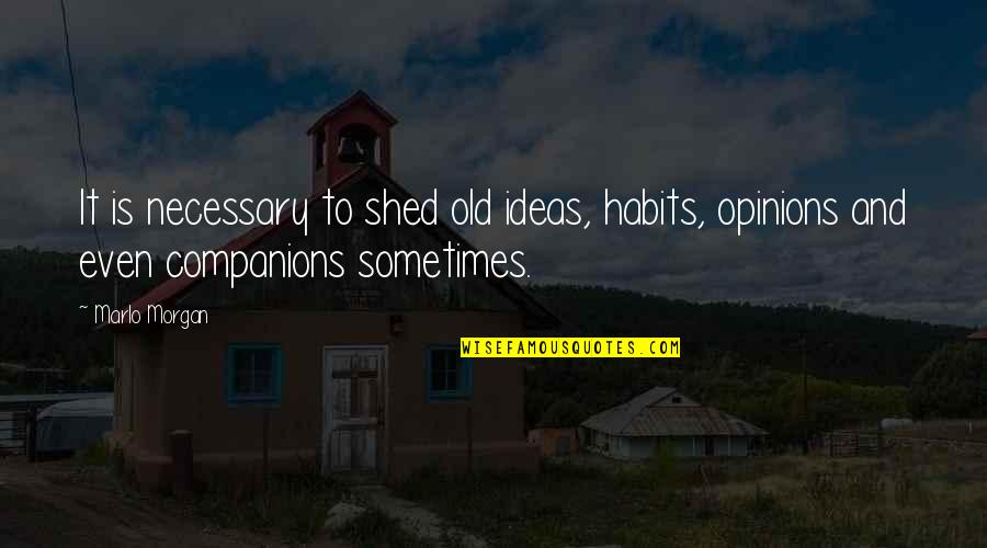 Ideas And Opinions Quotes By Marlo Morgan: It is necessary to shed old ideas, habits,