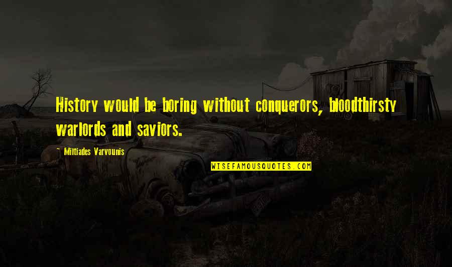 Ideas And Opinions Quotes By Miltiades Varvounis: History would be boring without conquerors, bloodthirsty warlords