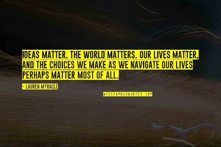 Ideas And Quotes By Lauren Myracle: Ideas matter. The world matters. Our lives matter, Ideas And Quotes By Lauren Myracle: Ideas matter. The world matters. Our lives matter,