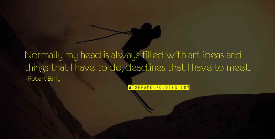 Ideas And Quotes By Robert Barry: Normally my head is always filled with art Ideas And Quotes By Robert Barry: Normally my head is always filled with art