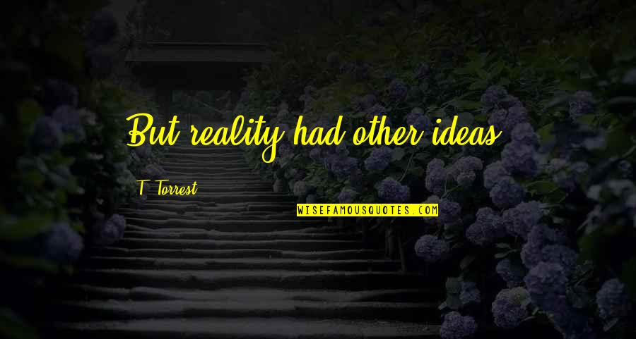 Ideas And Quotes By T. Torrest: But reality had other ideas. Ideas And Quotes By T. Torrest: But reality had other ideas.