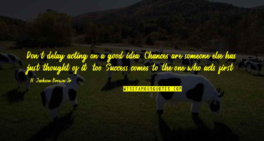 Ideas And Success Quotes By H. Jackson Brown Jr.: Don't delay acting on a good idea. Chances Ideas And Success Quotes By H. Jackson Brown Jr.: Don't delay acting on a good idea. Chances