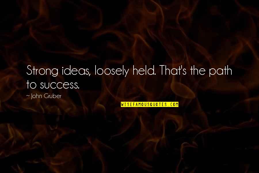 Ideas And Success Quotes By John Gruber: Strong ideas, loosely held. That's the path to Ideas And Success Quotes By John Gruber: Strong ideas, loosely held. That's the path to
