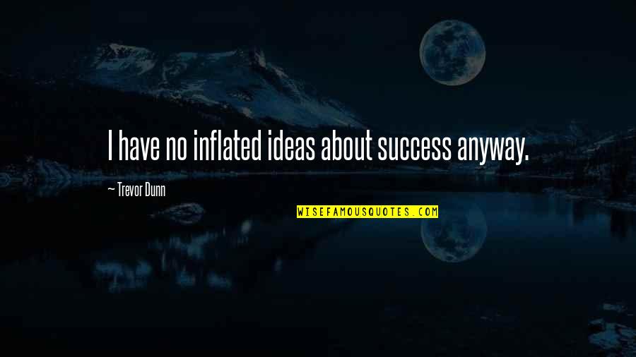Ideas And Success Quotes By Trevor Dunn: I have no inflated ideas about success anyway. Ideas And Success Quotes By Trevor Dunn: I have no inflated ideas about success anyway.