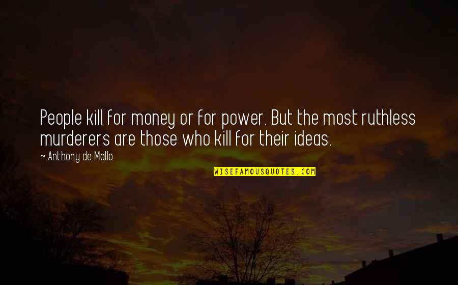 Ideas Are Power Quotes By Anthony De Mello: People kill for money or for power. But