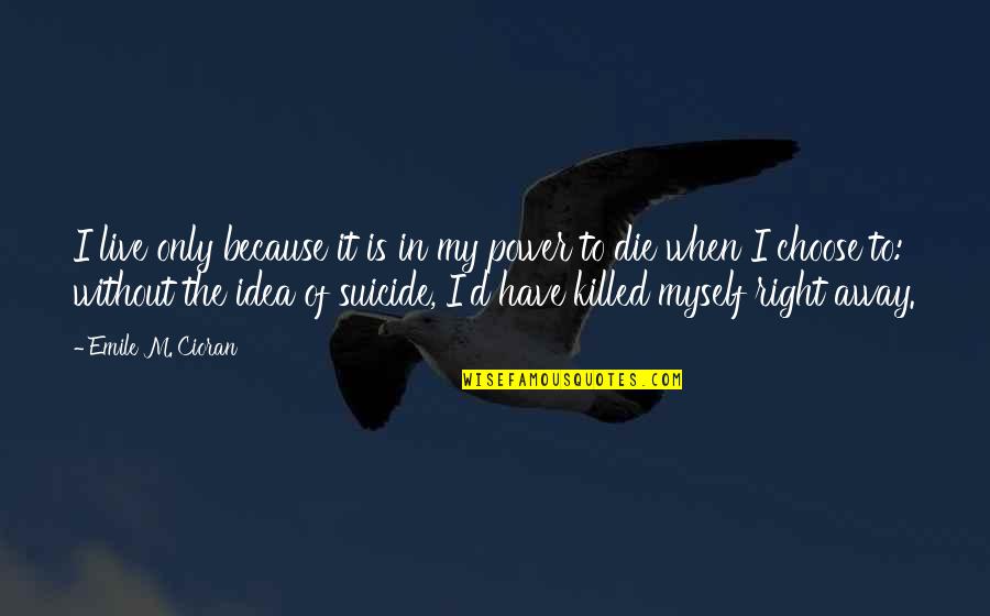 Ideas Are Power Quotes By Emile M. Cioran: I live only because it is in my