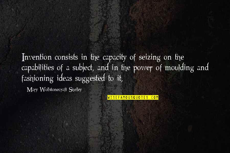 Ideas Are Power Quotes By Mary Wollstonecraft Shelley: Invention consists in the capacity of seizing on