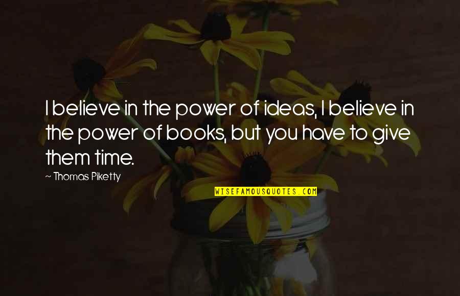 Ideas Are Power Quotes By Thomas Piketty: I believe in the power of ideas, I