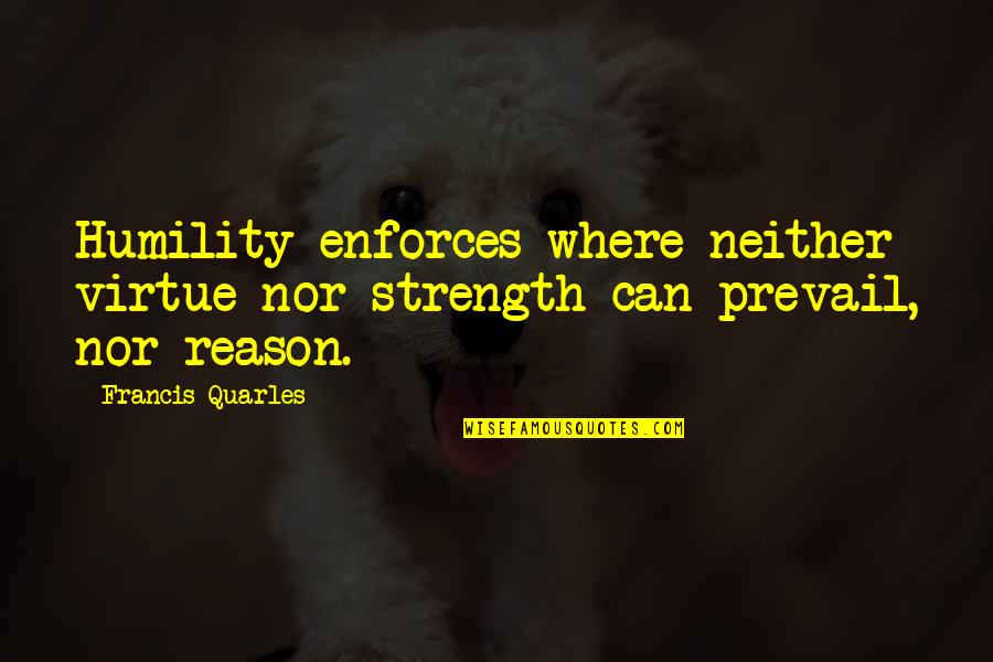 Ideas Becoming Reality Quotes By Francis Quarles: Humility enforces where neither virtue nor strength can
