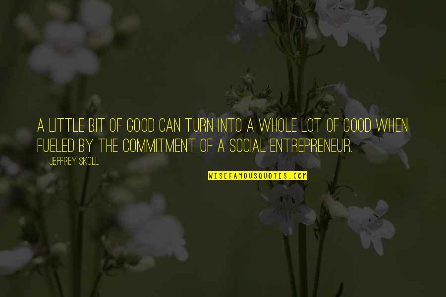 Ideas Being Stolen Quotes By Jeffrey Skoll: A little bit of good can turn into