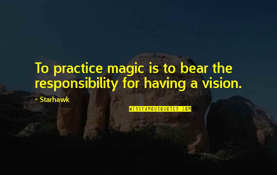 Ideas Changing The World Quotes By Starhawk: To practice magic is to bear the responsibility