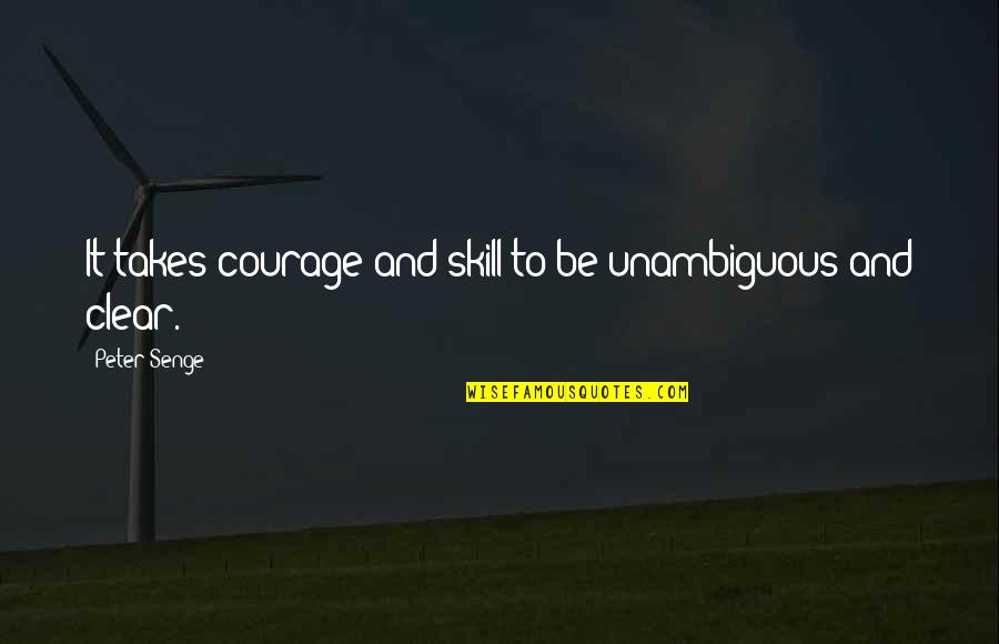 Ideas Flowing Quotes By Peter Senge: It takes courage and skill to be unambiguous