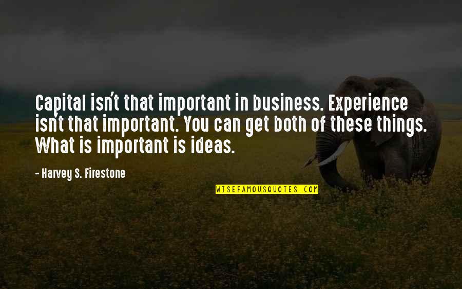 Ideas For Business Quotes By Harvey S. Firestone: Capital isn't that important in business. Experience isn't