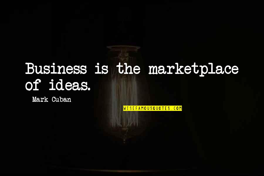 Ideas For Business Quotes By Mark Cuban: Business is the marketplace of ideas.