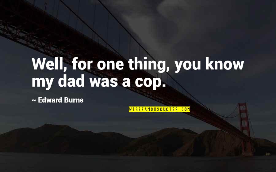 Ideas For Cousins Reunions Quotes By Edward Burns: Well, for one thing, you know my dad Ideas For Cousins Reunions Quotes By Edward Burns: Well, for one thing, you know my dad