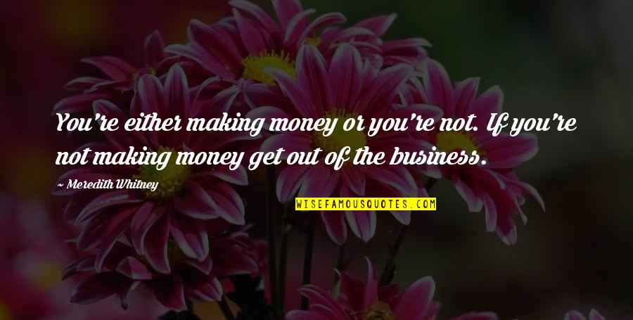 Ideas For Kindness Rocks Quotes By Meredith Whitney: You're either making money or you're not. If