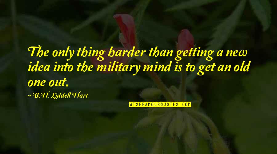 Ideas Mind Quotes By B.H. Liddell Hart: The only thing harder than getting a new