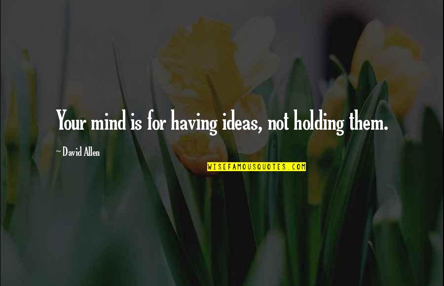 Ideas Mind Quotes By David Allen: Your mind is for having ideas, not holding