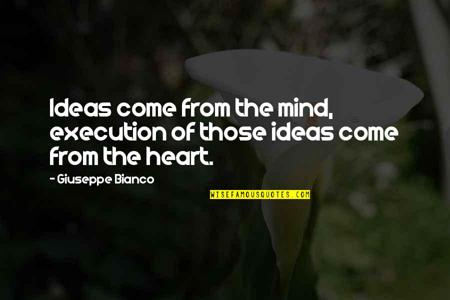 Ideas Mind Quotes By Giuseppe Bianco: Ideas come from the mind, execution of those Ideas Mind Quotes By Giuseppe Bianco: Ideas come from the mind, execution of those