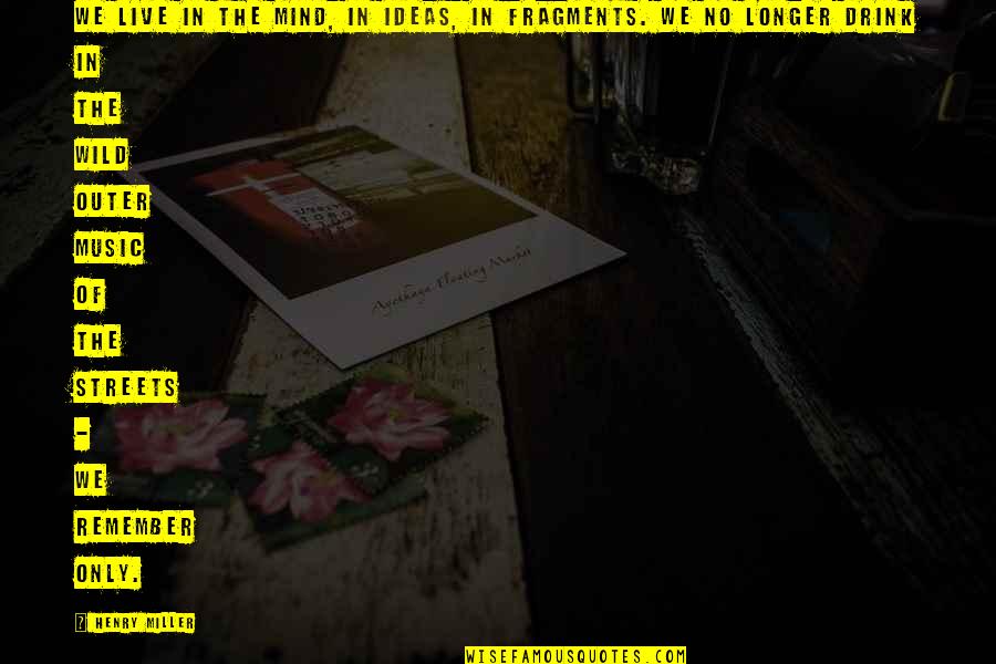 Ideas Mind Quotes By Henry Miller: We live in the mind, in ideas, in Ideas Mind Quotes By Henry Miller: We live in the mind, in ideas, in
