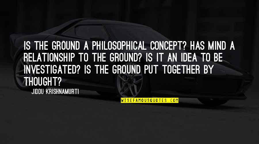 Ideas Mind Quotes By Jiddu Krishnamurti: Is the ground a philosophical concept? Has mind Ideas Mind Quotes By Jiddu Krishnamurti: Is the ground a philosophical concept? Has mind