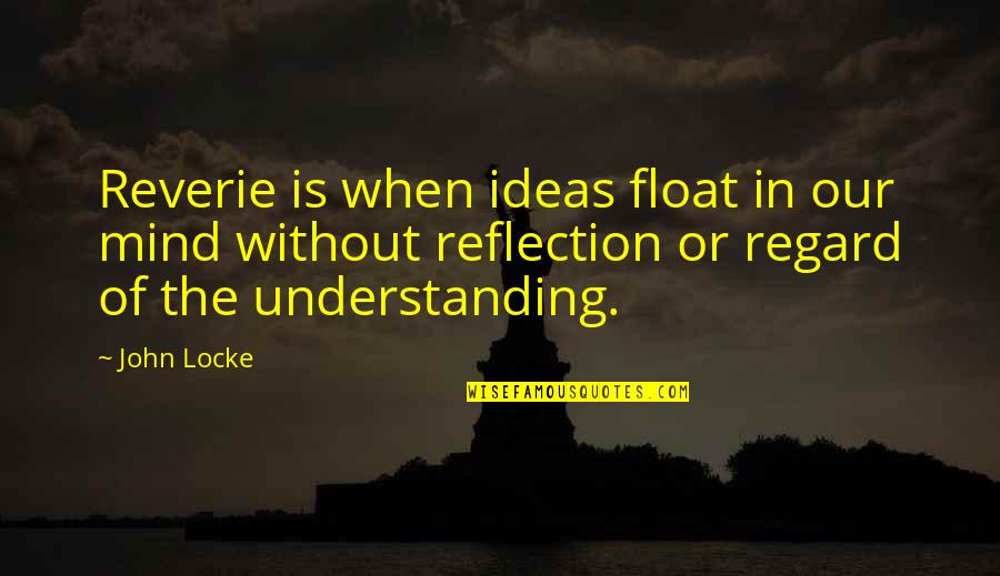 Ideas Mind Quotes By John Locke: Reverie is when ideas float in our mind Ideas Mind Quotes By John Locke: Reverie is when ideas float in our mind