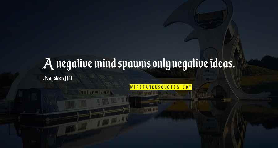 Ideas Mind Quotes By Napoleon Hill: A negative mind spawns only negative ideas.