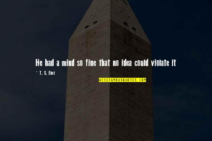 Ideas Mind Quotes By T. S. Eliot: He had a mind so fine that no