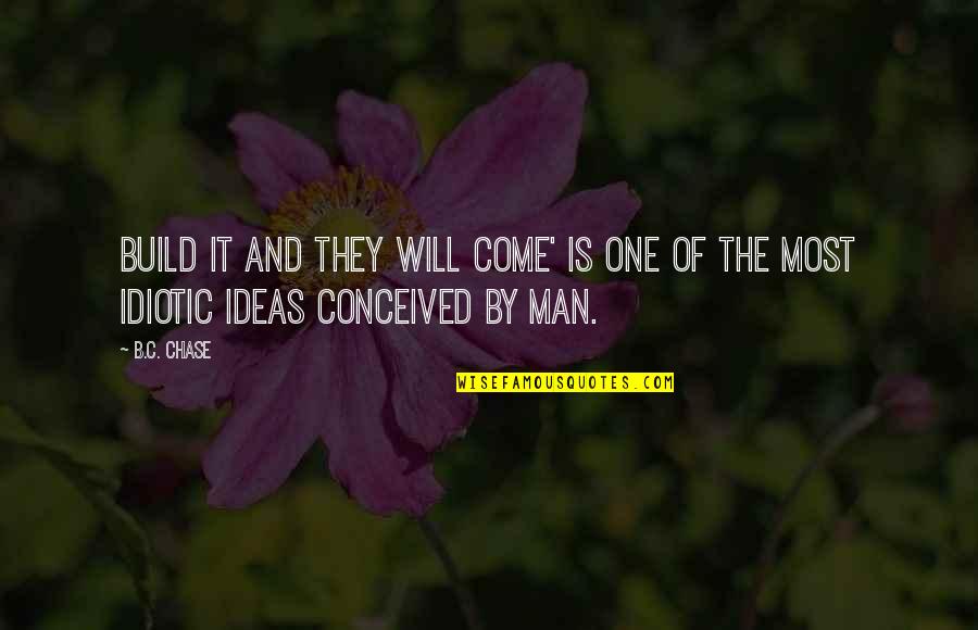 Ideas Quotes Quotes By B.C. Chase: Build it and they will come' is one