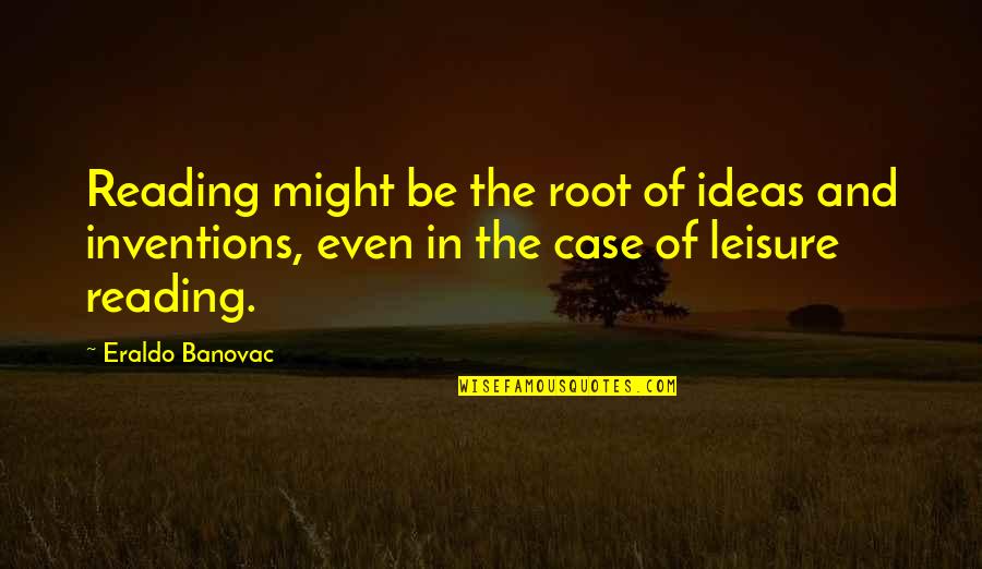 Ideas Quotes Quotes By Eraldo Banovac: Reading might be the root of ideas and