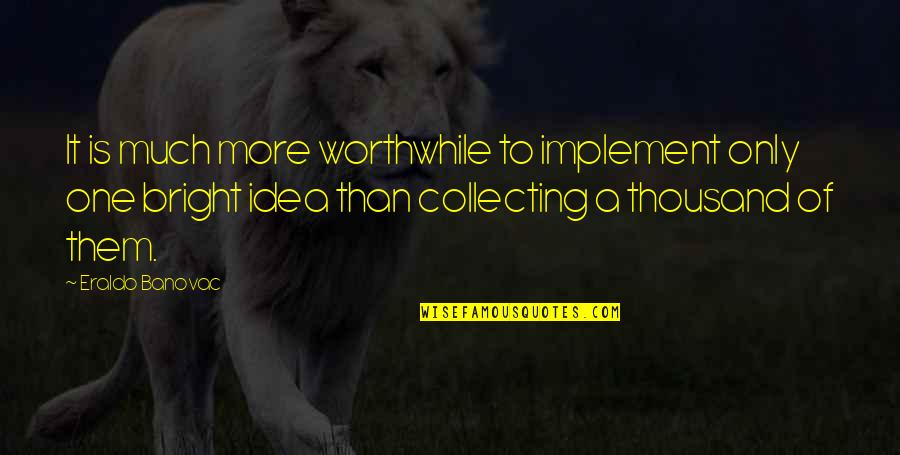 Ideas Quotes Quotes By Eraldo Banovac: It is much more worthwhile to implement only