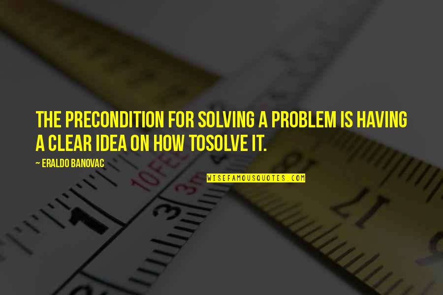 Ideas Quotes Quotes By Eraldo Banovac: The precondition for solving a problem is having