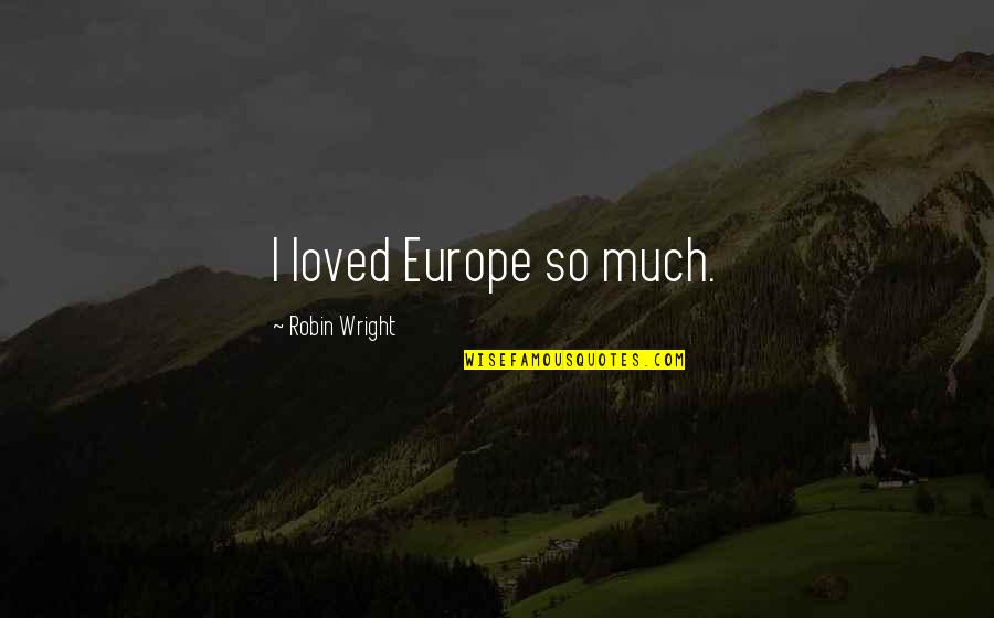 Ideas To Frame Quotes By Robin Wright: I loved Europe so much.