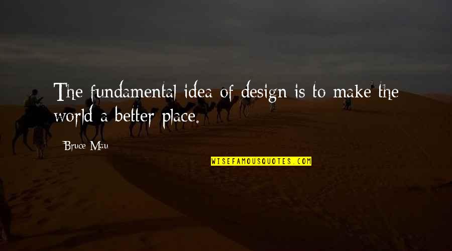 Ideas To Make Quotes By Bruce Mau: The fundamental idea of design is to make