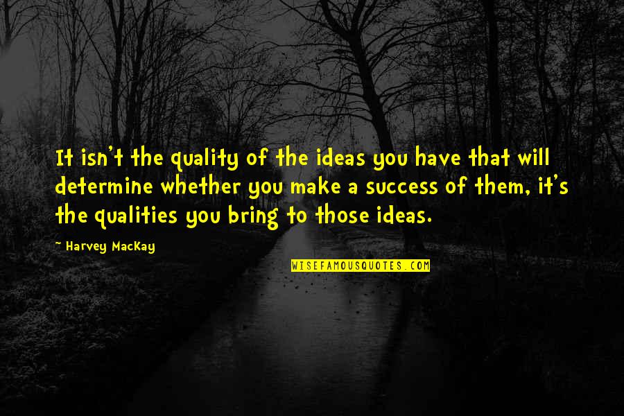 Ideas To Make Quotes By Harvey MacKay: It isn't the quality of the ideas you