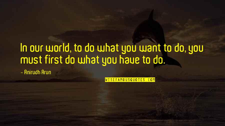 Ideas To Reality Quotes By Anirudh Arun: In our world, to do what you want