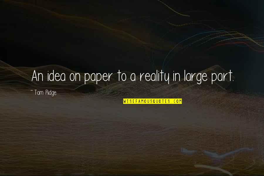 Ideas To Reality Quotes By Tom Ridge: An idea on paper to a reality in Ideas To Reality Quotes By Tom Ridge: An idea on paper to a reality in