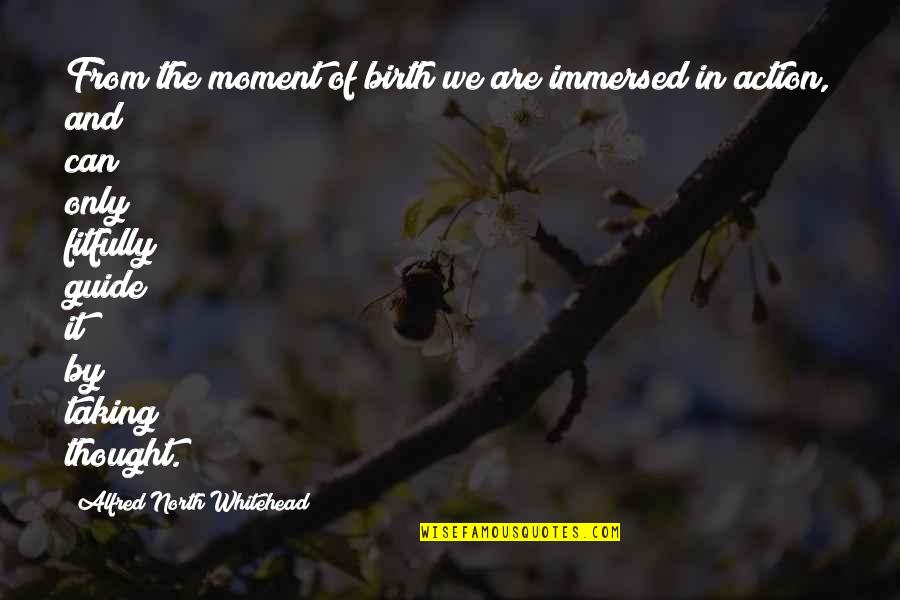 Ideas Vs Action Quotes By Alfred North Whitehead: From the moment of birth we are immersed