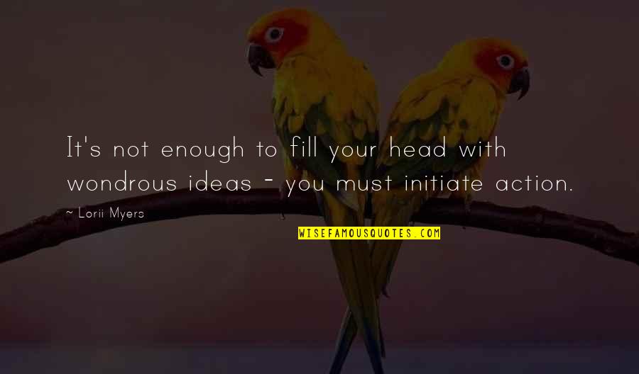 Ideas Vs Action Quotes By Lorii Myers: It's not enough to fill your head with