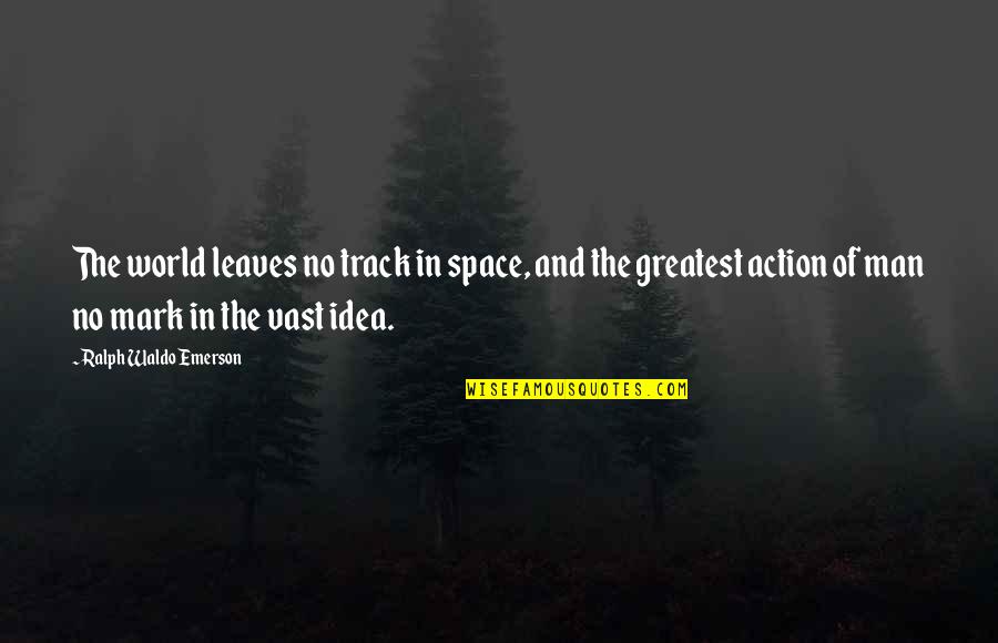 Ideas Vs Action Quotes By Ralph Waldo Emerson: The world leaves no track in space, and