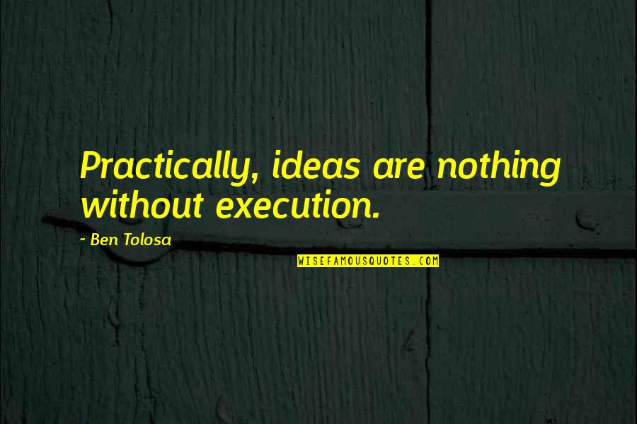 Ideas Vs Execution Quotes By Ben Tolosa: Practically, ideas are nothing without execution.