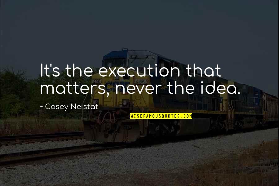 Ideas Vs Execution Quotes By Casey Neistat: It's the execution that matters, never the idea.