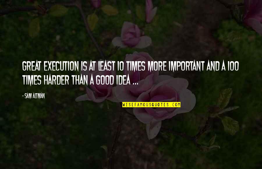 Ideas Vs Execution Quotes By Sam Altman: Great execution is at least 10 times more